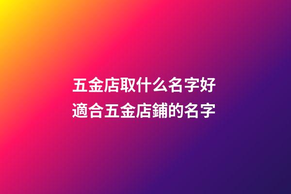 五金店取什么名字好 適合五金店鋪的名字-第1張-店鋪起名-玄機派